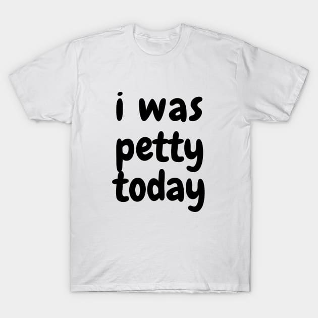 I was petty today T-Shirt by SPEEDY SHOPPING